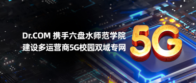 网速飙升！Dr.COM携手六盘水师范学院建设多运营商5G校园双域专网带你飞