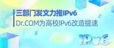 三部门发文力推IPv6！Dr.COM为高校IPv6改造提速